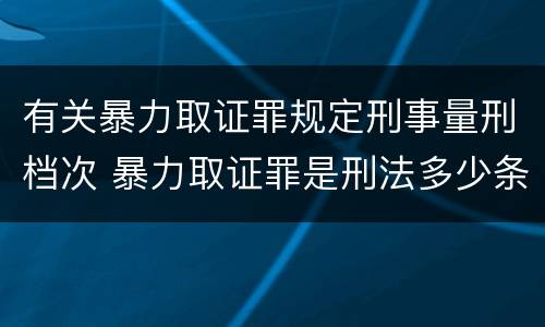 有关暴力取证罪规定刑事量刑档次 暴力取证罪是刑法多少条