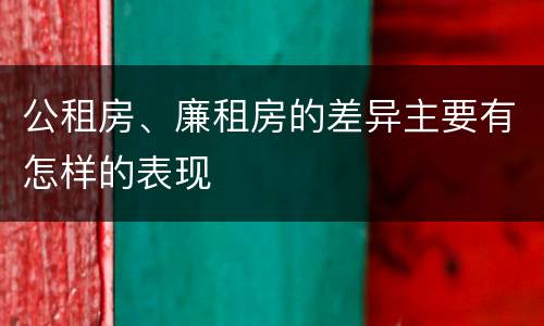 公租房、廉租房的差异主要有怎样的表现