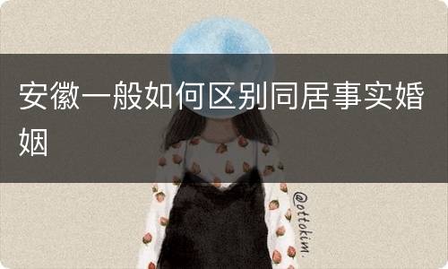 安徽一般如何区别同居事实婚姻
