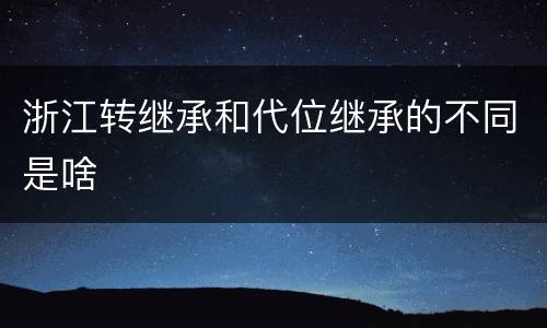 浙江转继承和代位继承的不同是啥