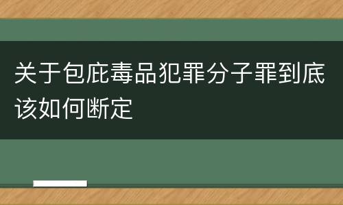 关于包庇毒品犯罪分子罪到底该如何断定