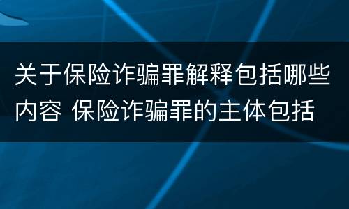 关于保险诈骗罪解释包括哪些内容 保险诈骗罪的主体包括