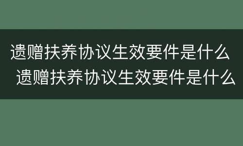 遗赠扶养协议生效要件是什么 遗赠扶养协议生效要件是什么样的