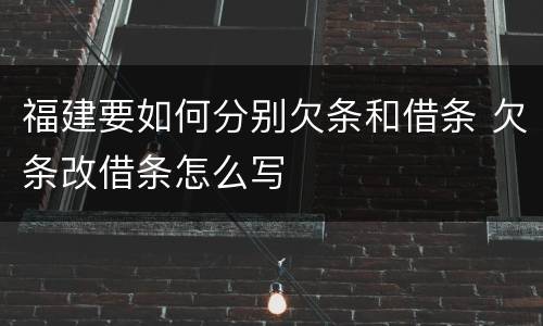 福建要如何分别欠条和借条 欠条改借条怎么写