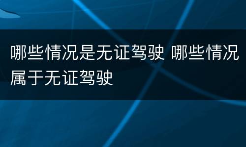 哪些情况是无证驾驶 哪些情况属于无证驾驶