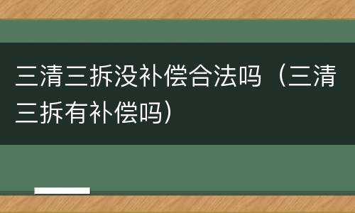 三清三拆没补偿合法吗（三清三拆有补偿吗）