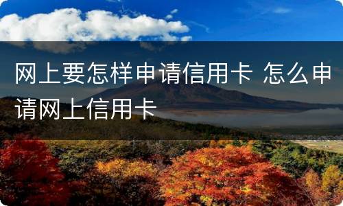 网上要怎样申请信用卡 怎么申请网上信用卡