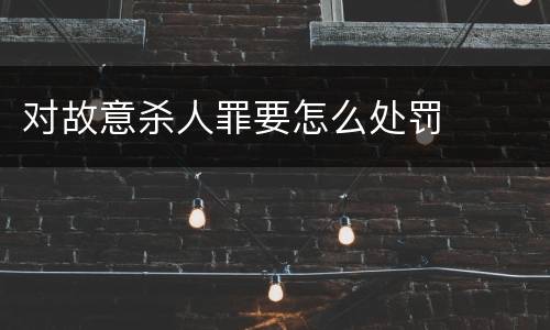 对故意杀人罪要怎么处罚