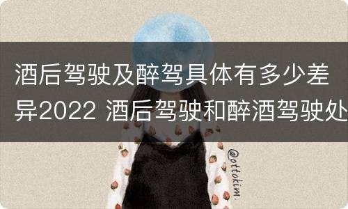 酒后驾驶及醉驾具体有多少差异2022 酒后驾驶和醉酒驾驶处罚新标准