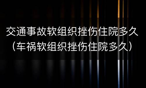 交通事故软组织挫伤住院多久（车祸软组织挫伤住院多久）