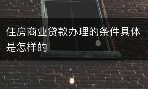 住房商业贷款办理的条件具体是怎样的