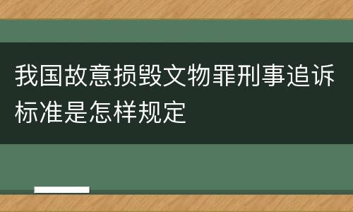 我国故意损毁文物罪刑事追诉标准是怎样规定