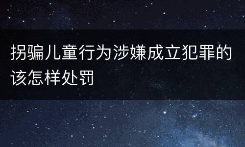 拐骗儿童行为涉嫌成立犯罪的该怎样处罚