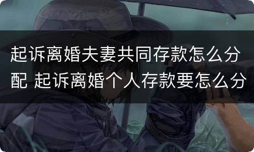 起诉离婚夫妻共同存款怎么分配 起诉离婚个人存款要怎么分配