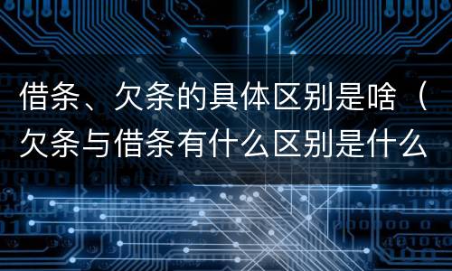 借条、欠条的具体区别是啥（欠条与借条有什么区别是什么）