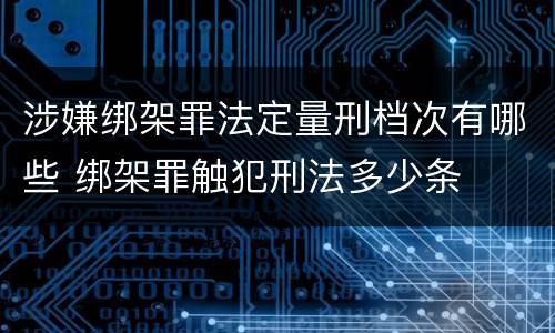 涉嫌绑架罪法定量刑档次有哪些 绑架罪触犯刑法多少条
