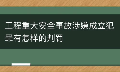 工程重大安全事故涉嫌成立犯罪有怎样的判罚