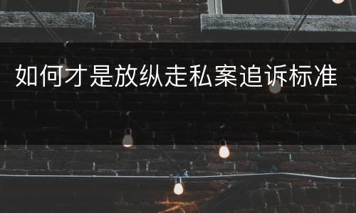 如何才是放纵走私案追诉标准