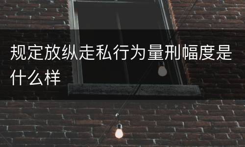 规定放纵走私行为量刑幅度是什么样