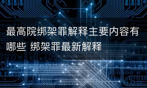 最高院绑架罪解释主要内容有哪些 绑架罪最新解释