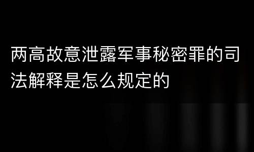 两高故意泄露军事秘密罪的司法解释是怎么规定的