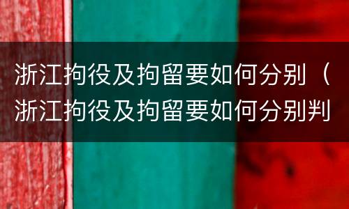 浙江拘役及拘留要如何分别（浙江拘役及拘留要如何分别判刑）