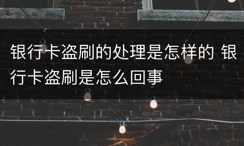 银行卡盗刷的处理是怎样的 银行卡盗刷是怎么回事