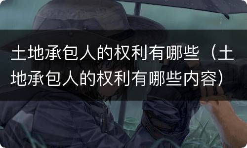 土地承包人的权利有哪些（土地承包人的权利有哪些内容）