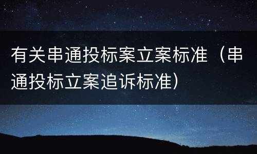 有关串通投标案立案标准（串通投标立案追诉标准）