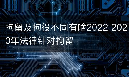 拘留及拘役不同有啥2022 2020年法律针对拘留