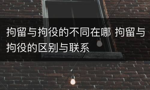 拘留与拘役的不同在哪 拘留与拘役的区别与联系