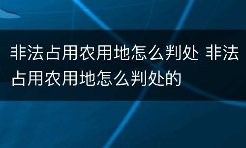 非法占用农用地怎么判处 非法占用农用地怎么判处的