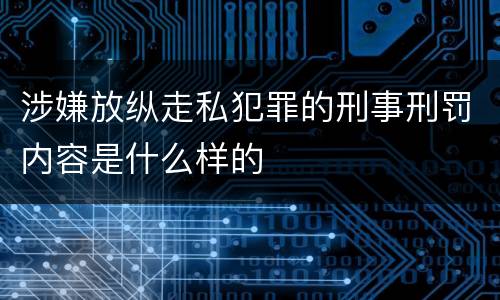 涉嫌放纵走私犯罪的刑事刑罚内容是什么样的