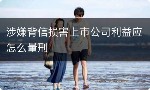 涉嫌背信损害上市公司利益应怎么量刑