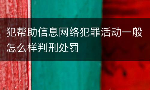 犯帮助信息网络犯罪活动一般怎么样判刑处罚