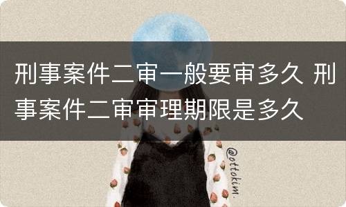 刑事案件二审一般要审多久 刑事案件二审审理期限是多久