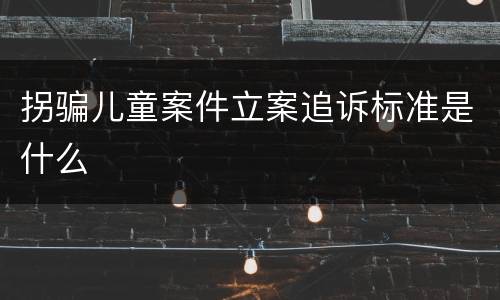 拐骗儿童案件立案追诉标准是什么