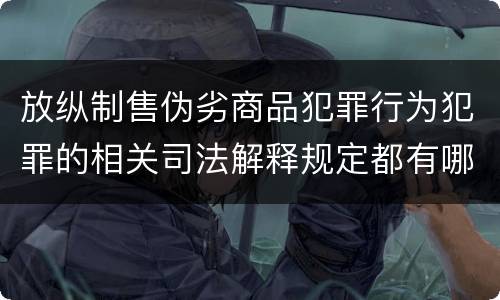 放纵制售伪劣商品犯罪行为犯罪的相关司法解释规定都有哪些