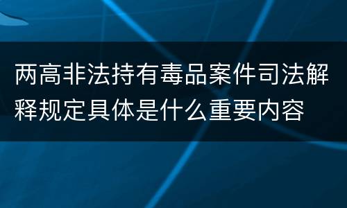 两高非法持有毒品案件司法解释规定具体是什么重要内容