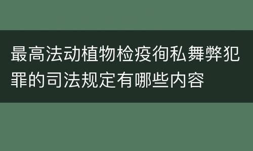 最高法动植物检疫徇私舞弊犯罪的司法规定有哪些内容