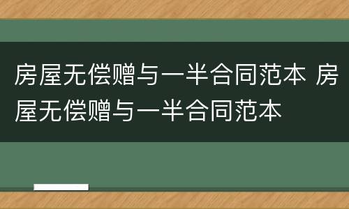 房屋无偿赠与一半合同范本 房屋无偿赠与一半合同范本