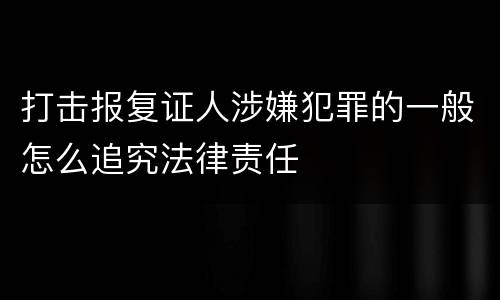 打击报复证人涉嫌犯罪的一般怎么追究法律责任