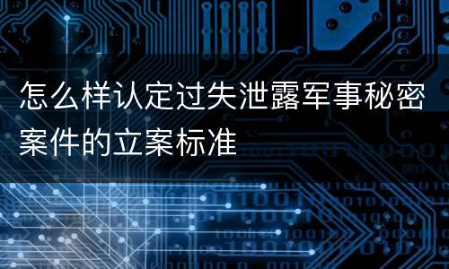怎么样认定过失泄露军事秘密案件的立案标准