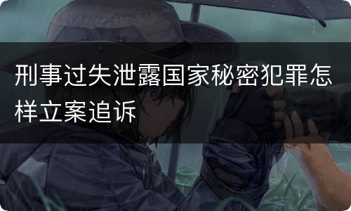 刑事过失泄露国家秘密犯罪怎样立案追诉