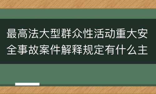 最高法大型群众性活动重大安全事故案件解释规定有什么主要内容