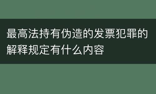 最高法持有伪造的发票犯罪的解释规定有什么内容