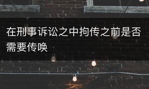 在刑事诉讼之中拘传之前是否需要传唤
