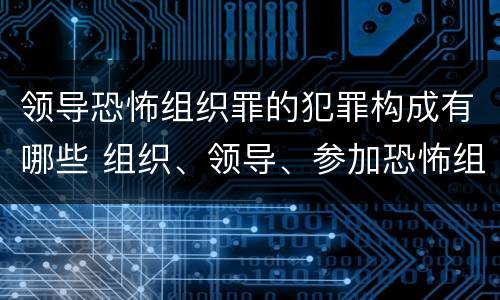领导恐怖组织罪的犯罪构成有哪些 组织、领导、参加恐怖组织罪