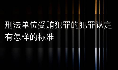 刑法单位受贿犯罪的犯罪认定有怎样的标准