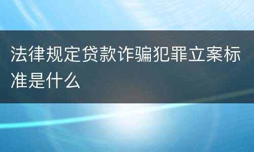 法律规定贷款诈骗犯罪立案标准是什么